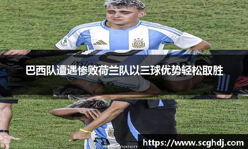 巴西队遭遇惨败荷兰队以三球优势轻松取胜