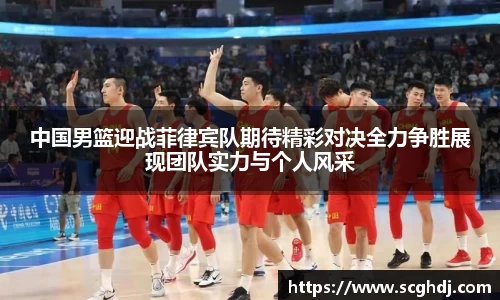 中国男篮迎战菲律宾队期待精彩对决全力争胜展现团队实力与个人风采