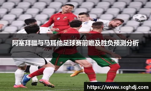 阿塞拜疆与马耳他足球赛前瞻及胜负预测分析