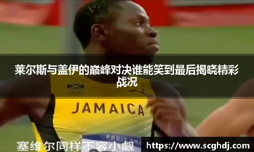 莱尔斯与盖伊的巅峰对决谁能笑到最后揭晓精彩战况