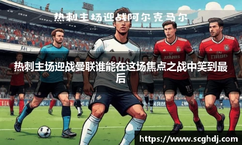 热刺主场迎战曼联谁能在这场焦点之战中笑到最后