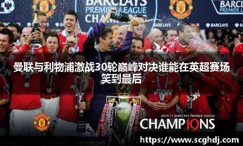 曼联与利物浦激战30轮巅峰对决谁能在英超赛场笑到最后