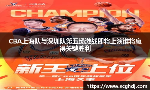 CBA上海队与深圳队第五场激战即将上演谁将赢得关键胜利