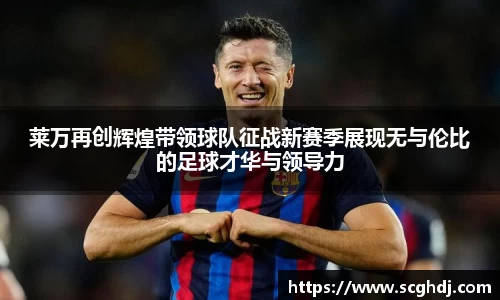 莱万再创辉煌带领球队征战新赛季展现无与伦比的足球才华与领导力