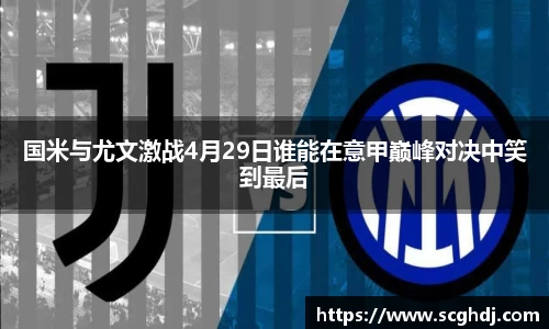 国米与尤文激战4月29日谁能在意甲巅峰对决中笑到最后