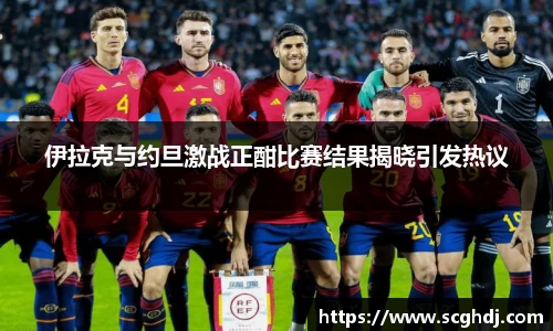 伊拉克与约旦激战正酣比赛结果揭晓引发热议
