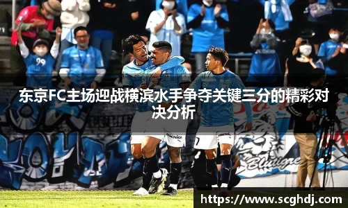 东京FC主场迎战横滨水手争夺关键三分的精彩对决分析