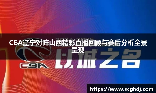 CBA辽宁对阵山西精彩直播回顾与赛后分析全景呈现