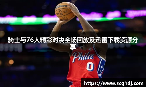 骑士与76人精彩对决全场回放及迅雷下载资源分享