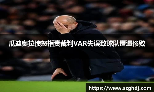 瓜迪奥拉愤怒指责裁判VAR失误致球队遭遇惨败