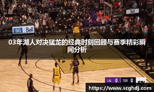 03年湖人对决猛龙的经典时刻回顾与赛季精彩瞬间分析