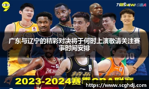 广东与辽宁的精彩对决将于何时上演敬请关注赛事时间安排