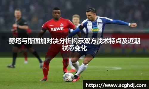 赫塔与斯图加对决分析揭示双方战术特点及近期状态变化