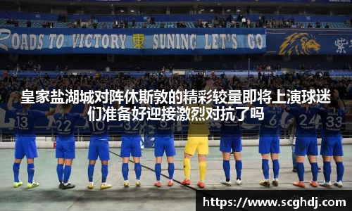 皇家盐湖城对阵休斯敦的精彩较量即将上演球迷们准备好迎接激烈对抗了吗