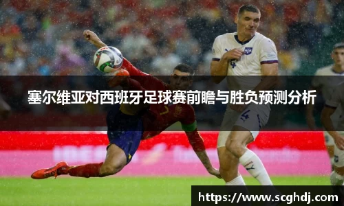 塞尔维亚对西班牙足球赛前瞻与胜负预测分析